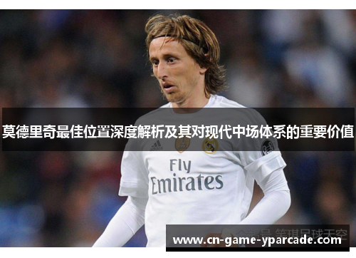 莫德里奇最佳位置深度解析及其对现代中场体系的重要价值