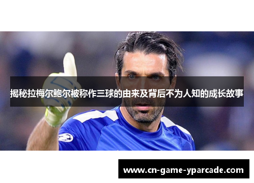 揭秘拉梅尔鲍尔被称作三球的由来及背后不为人知的成长故事