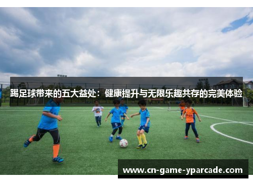 踢足球带来的五大益处：健康提升与无限乐趣共存的完美体验