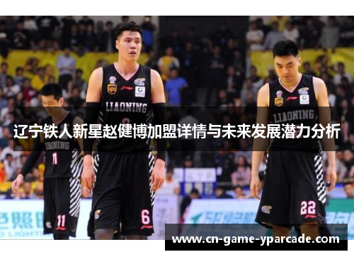 辽宁铁人新星赵健博加盟详情与未来发展潜力分析