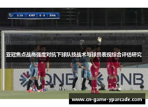亚冠焦点战高强度对抗下球队技战术与球员表现综合评估研究