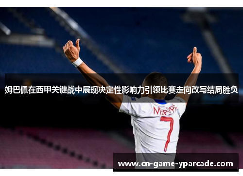姆巴佩在西甲关键战中展现决定性影响力引领比赛走向改写结局胜负