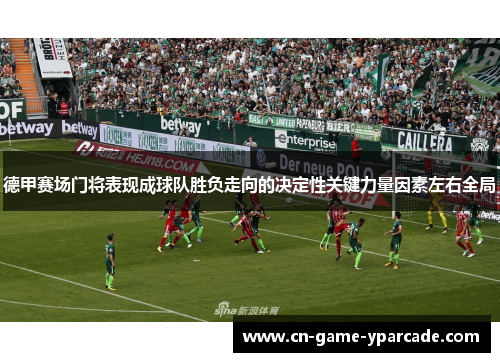 德甲赛场门将表现成球队胜负走向的决定性关键力量因素左右全局