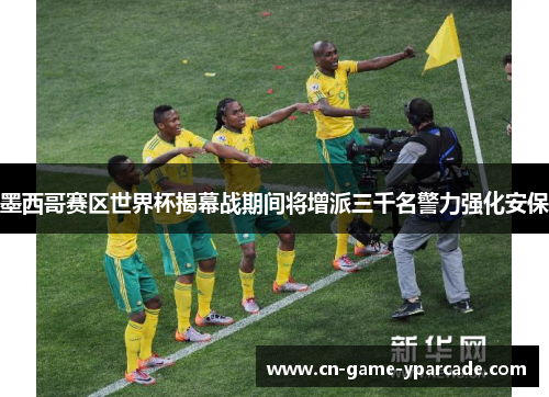 墨西哥赛区世界杯揭幕战期间将增派三千名警力强化安保