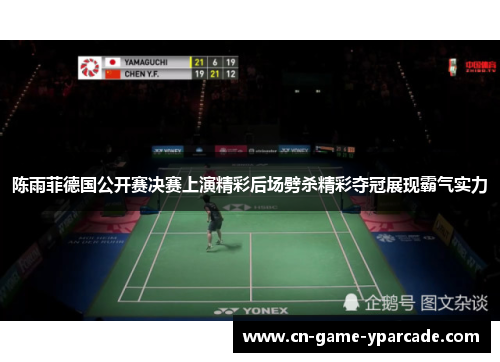 陈雨菲德国公开赛决赛上演精彩后场劈杀精彩夺冠展现霸气实力