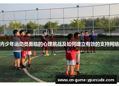 青少年运动员面临的心理挑战及如何建立有效的支持网络