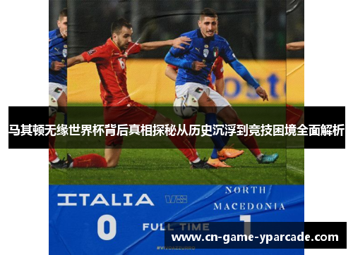 马其顿无缘世界杯背后真相探秘从历史沉浮到竞技困境全面解析