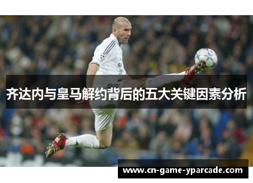 齐达内与皇马解约背后的五大关键因素分析