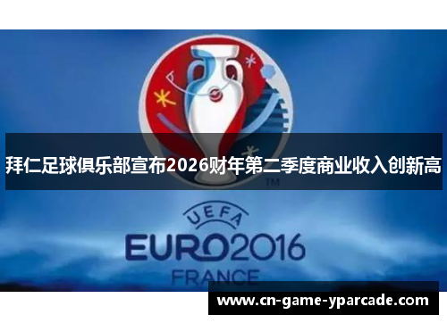 拜仁足球俱乐部宣布2026财年第二季度商业收入创新高
