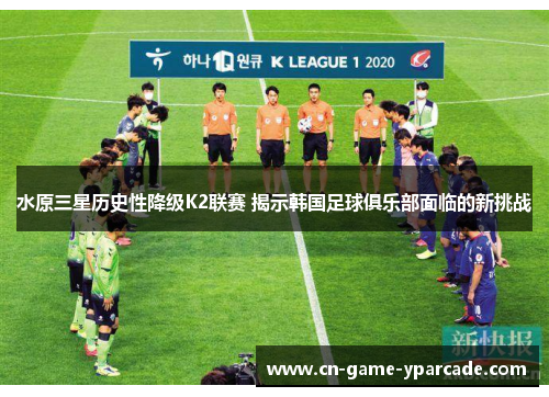 水原三星历史性降级K2联赛 揭示韩国足球俱乐部面临的新挑战