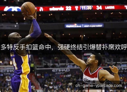多特反手扣篮命中，强硬终结引爆替补席欢呼