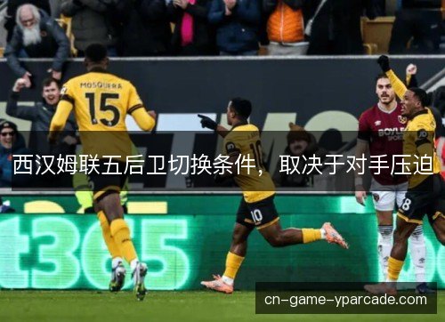 西汉姆联五后卫切换条件，取决于对手压迫