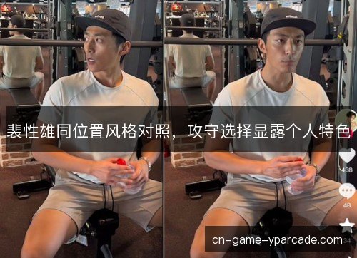 裴性雄同位置风格对照,攻守选择显露个人特色 裴性雄同位置风格对照,攻守选择显露个人特色